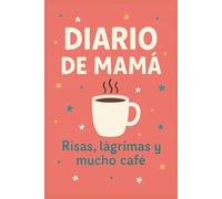 Diario de Mamá. Risas, lagrimas y mucho café: Un diario especial para mamás reales: espacio para desahogarse y sonreír.