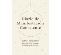 Diario de Manifestación Consciente: 21 Días para Atraer Abundancia, Sanar Creencias Limitantes y Crear la Vida que Sueñas: Diario práctico con el ... y visualización para crear la vida que sueñas