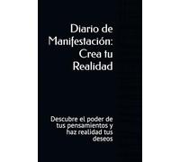 Diario de Manifestación: Crea tu Realidad: Descubre el poder de tus pensamientos y haz realidad tus deseos