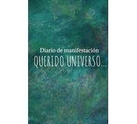 Diario de Manifestación: Escríbele al universo y manifiesta todo lo que deseas: Cuaderno de manifestación y abundancia: Atrae todo lo bueno y crea tu vida soñada
