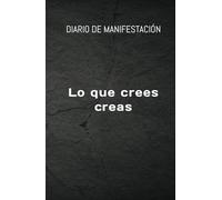 Diario de Manifestación : Lo que crees, creas: Crea y Manifiesta la vida de tus sueños: diario de manifestación, abundancia y gratitud