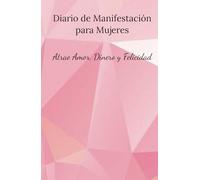 Diario de Manifestación para Mujeres: Atrae Amor, Dinero y Felicidad: El mejor regalo para mujeres que desean atraer éxito, amor y felicidad