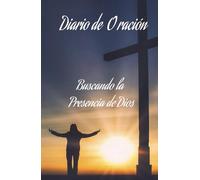 diario de oración para aproximarte mas de Dios: buscando la presencia de Dios declarando y anotando sus promesas