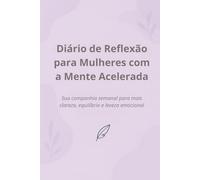 Diário de Reflexão para Mulheres com a Mente Acelerada: Sua companhia semanal para mais clareza, equilíbrio e leveza emocional
