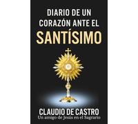 Diario de un Corazón ante el Santísimo: Conversaciones Íntimas con Jesús en el Sagrario · Adoración Eucarística, Testimonios y Reflexiones Espirituales que Transforman el Alma