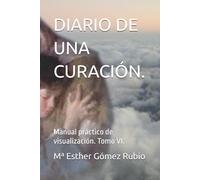 DIARIO DE UNA CURACIÓN.: Manual práctico de visualización. Tomo VI.