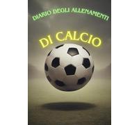 Diario degli allenamenti di calcio: Registra e Eleva il Tuo Gioco con un Diario Personale Registra e Eleva il Tuo Gioco con un Diario Personale Un ... la Tua Crescita e Migliora le Tue Performance