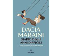 Diario degli anni difficili. Con le donne di ieri, oggi e domani - Maraini Dacia
