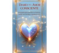 DIARIO DEL AMOR CONSCIENTE: Una guía para escribir tu historia, sanar tus heridas y renacer en ti