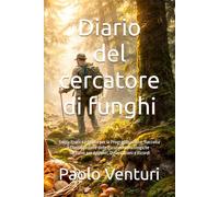 Diario del cercatore di funghi: Guida Pratica e Diario per la Programmazione, Raccolta e Classificazione delle Escursioni Micologiche - Taccuino per Appunti, Osservazioni e Ricordi