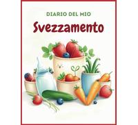 Diario del mio svezzamento: Un quaderno pratico e organizzato per accompagnare il tuo bambino nei primi passi verso l’alimentazione solida