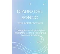 Diario del Sonno per Adolescenti: Una guida di 45 giorni per dormire meglio, avere più energia e concentrazione
