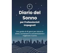 Diario del Sonno per Professionisti Impegnati: Una guida di 45 giorni per ridurre lo stress, aumentare la concentrazione e dormire meglio