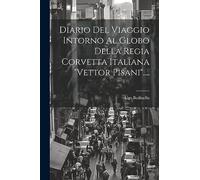 Diario Del Viaggio Intorno Al Globo Della Regia Corvetta Italiana "vettor Pisani"....