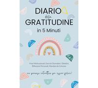 Diario della Gratitudine: 5 Minuti al Giorno per Migliorare la Tua Vita. Sviluppa la Capacità di Vedere il Lato Positivo delle Cose e Scopri il Potere Magico di Dire Grazie
