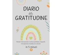 Diario Della Gratitudine: 5 Minuti per Migliorare la tua Vita e Coltivare la Gratitudine