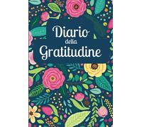 Diario della Gratitudine: Coltiva i pensieri positivi e diventa consapevole del tuo valore e di ciò che ti sta intorno, la tua autostima crescerà ed ... per un percorso verso la consapevolezza.