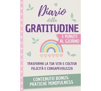 Diario della gratitudine in 5 minuti: Semplice Percorso per Trasformare la Tua Vita e coltivare Felicità e Consapevolezza