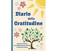 Diario della Gratitudine: Trasforma la tua Vita in 5 Minuti al Giorno. Coltiva Positività, Serenità e Felicità con Riflessioni e Semplici Esercizi di Apprezzamento Quotidiano