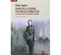 Diario della guerra che non ho combattuto. Un italiano ebreo tra persecuzi...