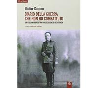 Diario della guerra che non ho combattuto. Un italiano ebreo tra persecuzione e Resistenza