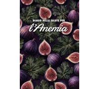 Diario della Salute per l'Anemia: Tieni sotto controllo la stanchezza e gli altri sintomi, l'alimentazione, l'attività fisica, i risultati delle analisi e altro ancora