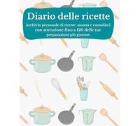 Diario delle ricette: il tuo ricettario da scrivere, per annotare fino a 120 ricette: L'unico con ingredienti, procedimento, tempo, nr di persone, difficoltà e valutazione personale
