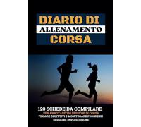 DIARIO DI ALLENAMENTO CORSA: 120 Schede Da Compilare Per Annotare 360 Sessioni di Corsa, Fissare Obiettivi E Monitorare Progressi, Sessione Dopo Sessione