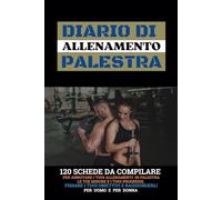DIARIO DI ALLENAMENTO PALESTRA: 120 Schede Da Compilare; Per Annotare I Tuoi Allenamenti Body Building e Cardio, Le Tue Misure E I Tuoi Progressi, Fissare I Tuoi Obiettivi E Raggiungerli
