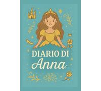 Diario di Anna - Taccuino a Righe 6x9 con Copertina Rigida per Bambine: Quaderno tematico ispirato alle principesse - 100 pagine per scrivere, sognare e creare - Design incantato personalizzato