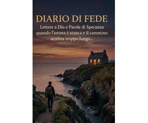 DIARIO DI FEDE: Lettere a Dio e Parole di Speranza quando l'anima è stanca e il cammino sembra troppo lungo