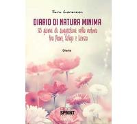 Diario di natura minima. 365 giorni di suggestioni nella natura tra Piave, Soligo e Lierza