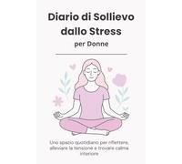 Diario di Sollievo dallo Stress per Donne: Uno spazio quotidiano per riflettere, alleviare la tensione e trovare calma interiore