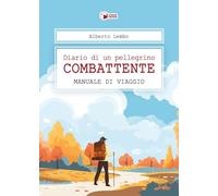 Diario di un pellegrino combattente. Manuale di viaggio - Lembo Alberto