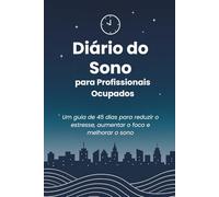 Diário do Sono para Profissionais Ocupados: Um guia de 45 dias para reduzir o estresse, aumentar o foco e dormir melhor