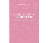 Diario Emotivo Alimentare: Trasforma il Tuo Rapporto con il Cibo: Esplora le Tue Emozioni, Nutri il Tuo Corpo e Trova l'Armonia con Esercizi Pratici e Riflessioni Quotidiane