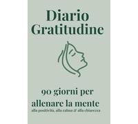 Diario Gratitudine: 90 giorni per allenare la mente alla positività, alla calma e alla chiarezza