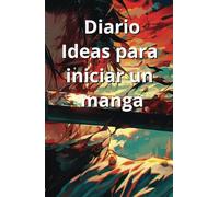 DIARIO IDEAS PARA INICIAR UN MANGA: Un libro para crear y desarrollar mangas
