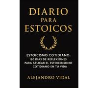 Diario para Estoicos: Estoicismo Cotidiano: 180 días de práctica, reflexión y escritura personal para aplicar la filosofía estoica en tu vida diaria.