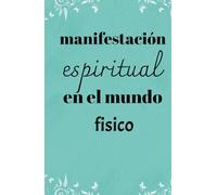 Diario para la manifestación espiritual en el mundo fisico: Manifestar y alcanzar el mundo espiritual