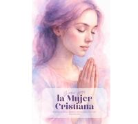 Diario para la Mujer Cristiana: Un camino diario de fe y gratitud: Rutinas espirituales, oraciones originales y reflexiones para mujeres que desean vivir con propósito y esperanza