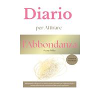 Diario per attirare l'Abbondanza: Allenamento di 60 giorni con esercizi pratici e giornalieri per migliorare focus e mindset destinati alla realizzazione delle proprie aspirazioni