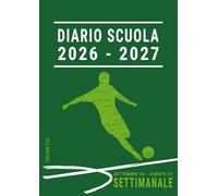 Diario Scuola 2026 2027: Calcio , Agenda Scolastica Settimanale A4 per un Ragazzo Studente delle Scuole Medie e Superiori , Da Settembre 26 ad Agosto 27 , Italiano , Verde