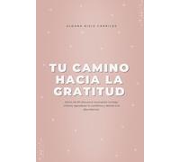 Diario Tu Camino hacia la Gratitud: Diario de 90 días para reconectar contigo misma, agradecer lo cotidiano y abrirte a la abundancia