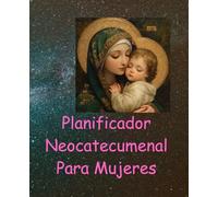 Diario y Planificador Neocatecumenal para Mujeres: Camino Neocatecumenal son Pequeñas Comunidades Catolicas de España que Viven en Palabra Eucaristia y Convivencia