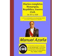 Diarios completos Monarquía, República, Guerra Civil.: La Guerra Civil Española y sus antecedentes relatada por el último Presidente de la República. De 1911 a 1939