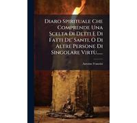 Diaro Spirituale Che Comprende Una Scelta Di Detti E Di Fatti De' Santi, O Di Altre Persone Di Singolare Virtù......