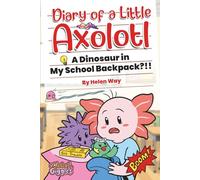 Diary of a Little Axolotl: A Dinosaur in My School Backpack?!!