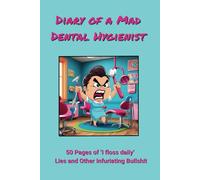 Diary of a Mad Dental Hygienist: 50 Pages of ‘I Floss Daily’ Lies and Other Infuriating Bullshit