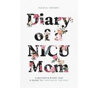 Diary of a NICU Mom: A Mother's Story and a Guide to Thriving in the NICU